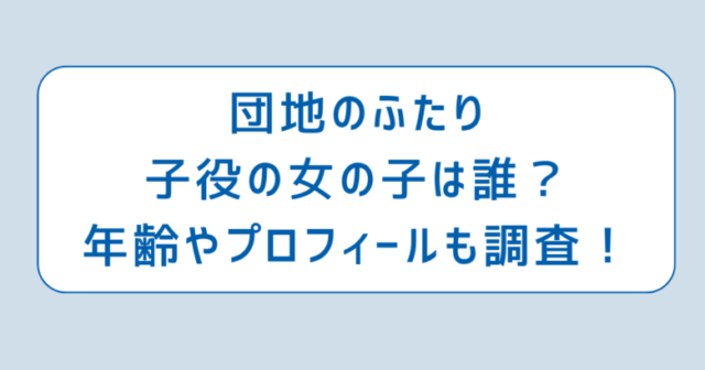 団地のふたり子役の女の子は誰？年齢やプロフィールも調査！